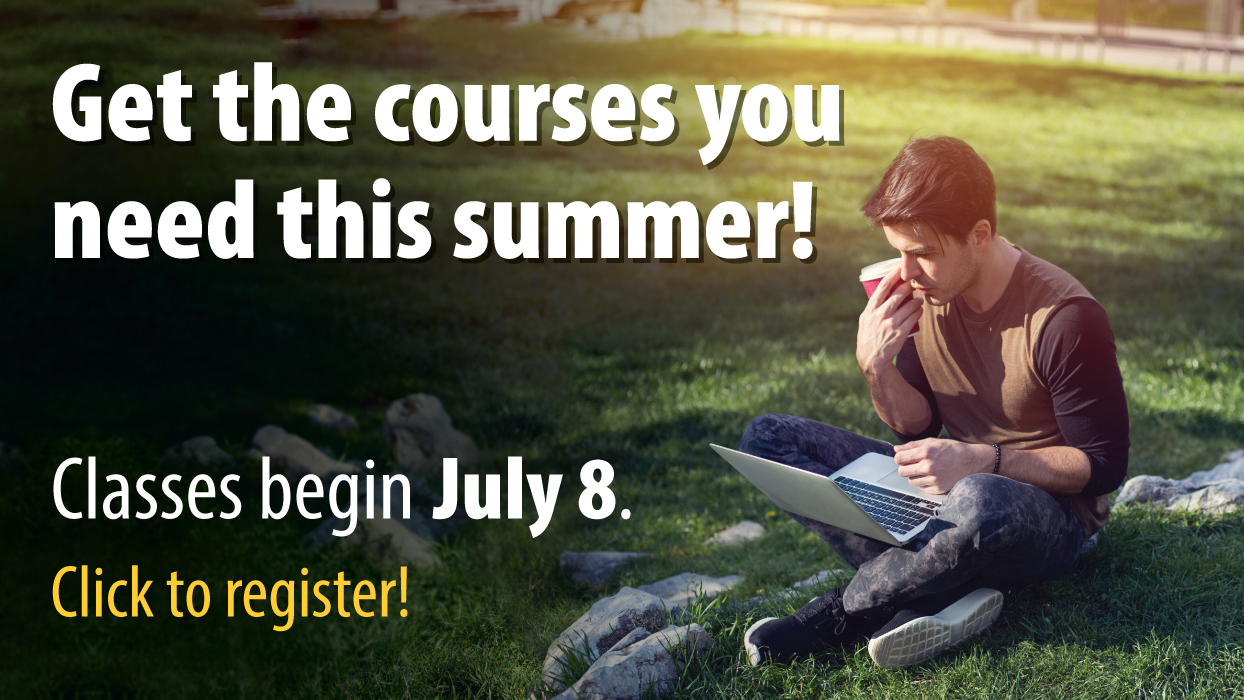 Get the courses you need this summer! Classes begin July 8. Click to register!